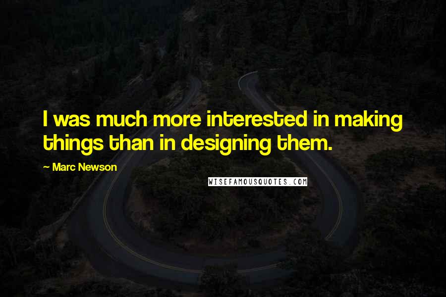 Marc Newson Quotes: I was much more interested in making things than in designing them.