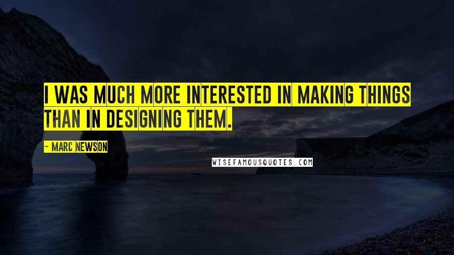 Marc Newson Quotes: I was much more interested in making things than in designing them.