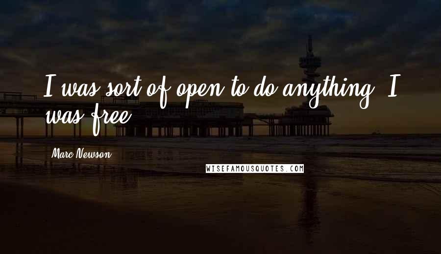 Marc Newson Quotes: I was sort of open to do anything, I was free.
