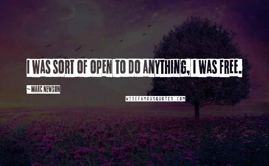 Marc Newson Quotes: I was sort of open to do anything, I was free.