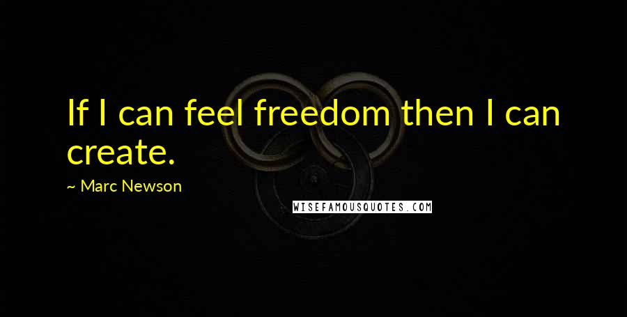 Marc Newson Quotes: If I can feel freedom then I can create.