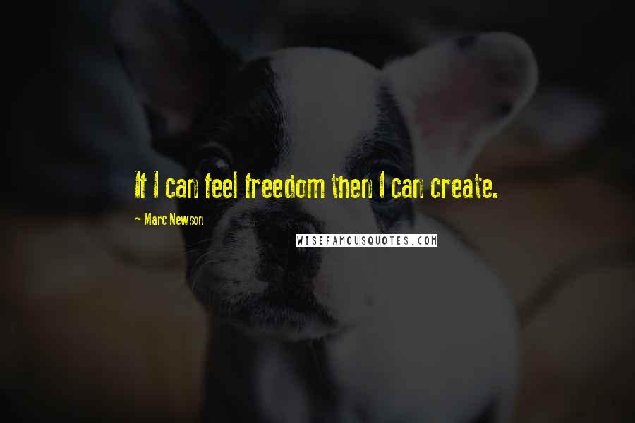 Marc Newson Quotes: If I can feel freedom then I can create.