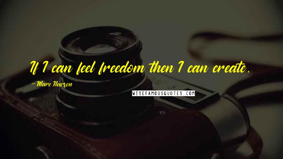 Marc Newson Quotes: If I can feel freedom then I can create.