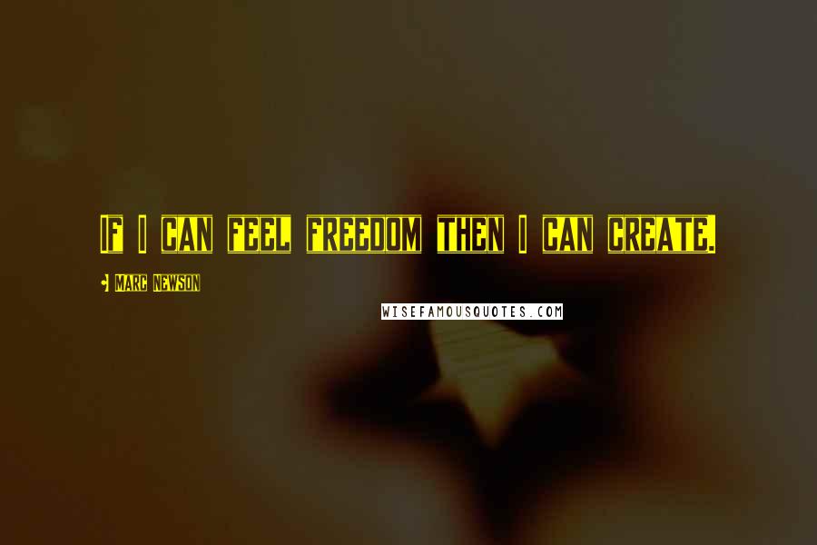 Marc Newson Quotes: If I can feel freedom then I can create.