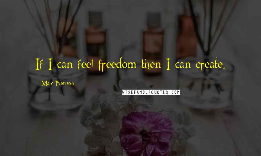 Marc Newson Quotes: If I can feel freedom then I can create.