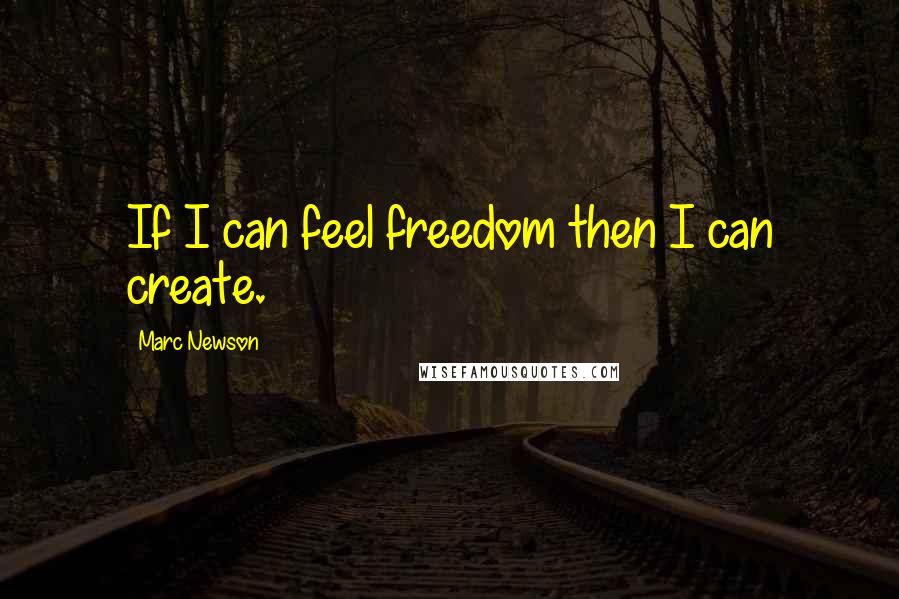 Marc Newson Quotes: If I can feel freedom then I can create.