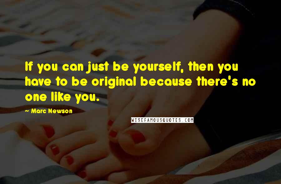 Marc Newson Quotes: If you can just be yourself, then you have to be original because there's no one like you.