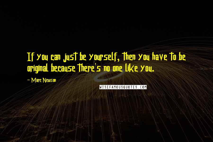 Marc Newson Quotes: If you can just be yourself, then you have to be original because there's no one like you.