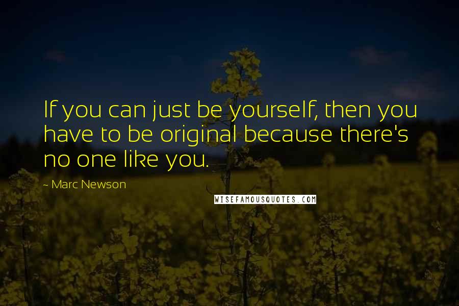 Marc Newson Quotes: If you can just be yourself, then you have to be original because there's no one like you.