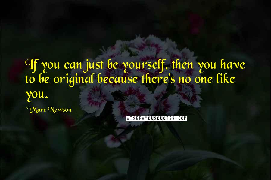 Marc Newson Quotes: If you can just be yourself, then you have to be original because there's no one like you.