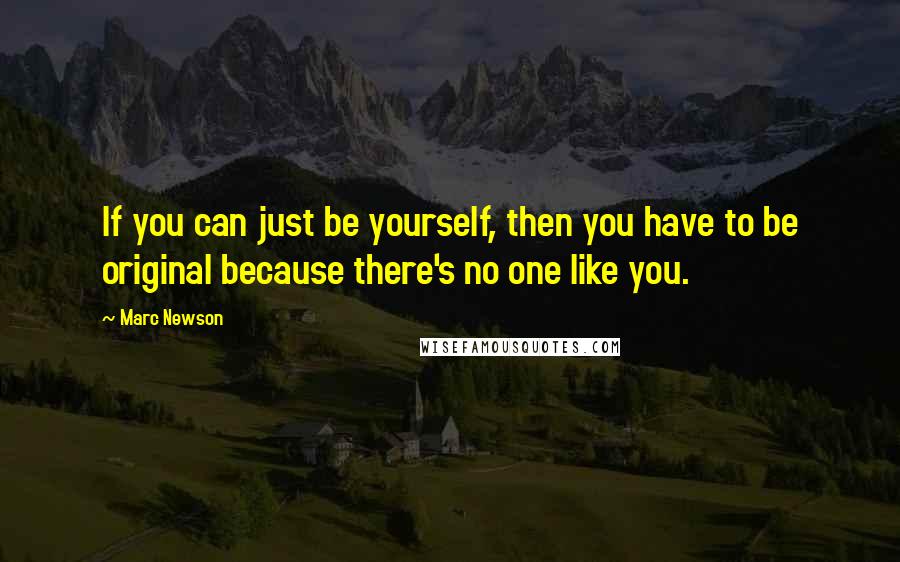 Marc Newson Quotes: If you can just be yourself, then you have to be original because there's no one like you.