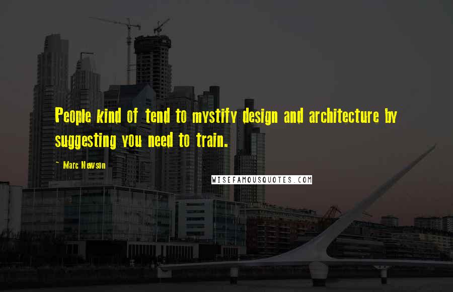 Marc Newson Quotes: People kind of tend to mystify design and architecture by suggesting you need to train.