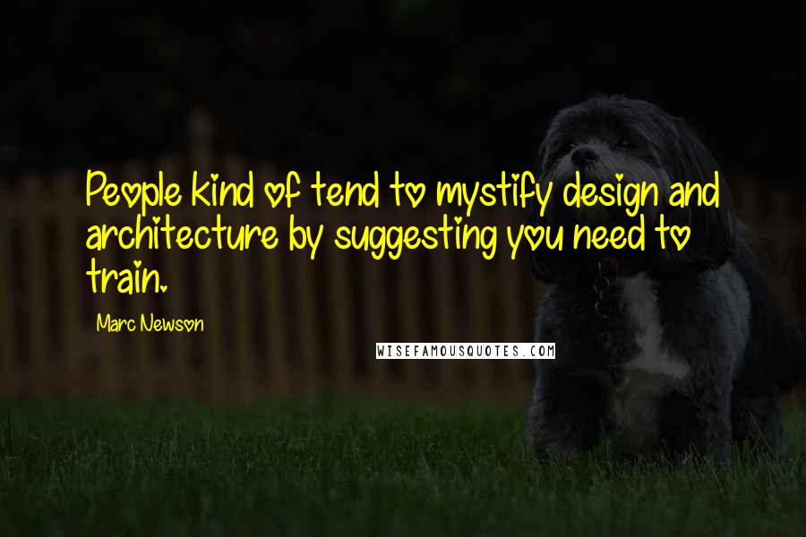 Marc Newson Quotes: People kind of tend to mystify design and architecture by suggesting you need to train.