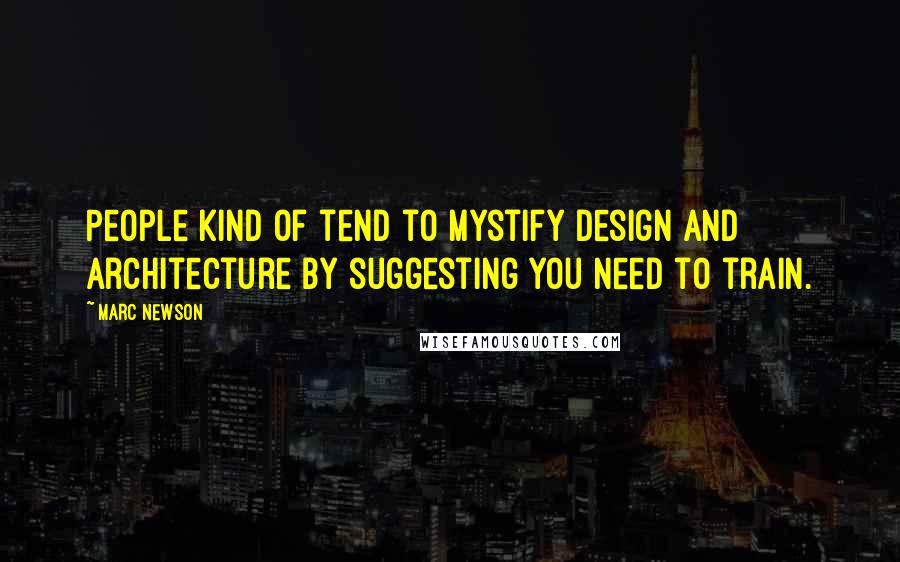 Marc Newson Quotes: People kind of tend to mystify design and architecture by suggesting you need to train.