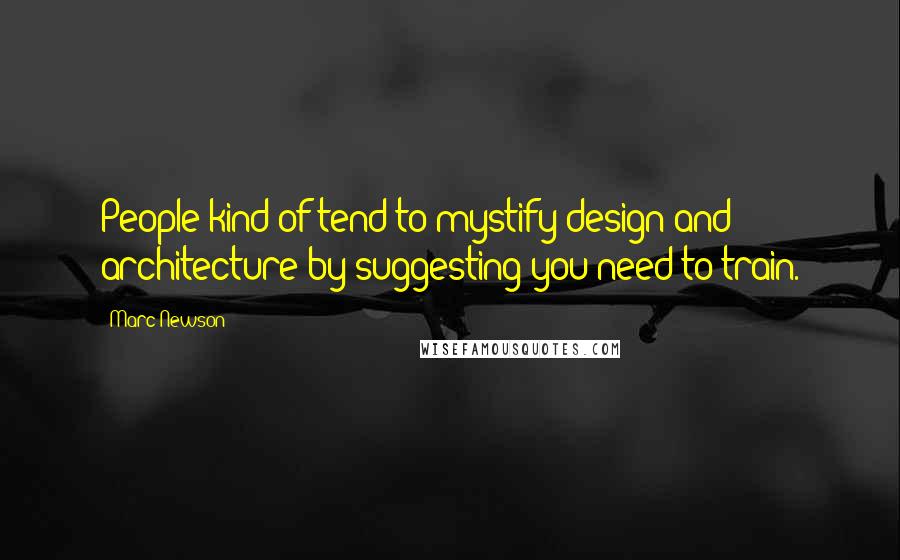 Marc Newson Quotes: People kind of tend to mystify design and architecture by suggesting you need to train.