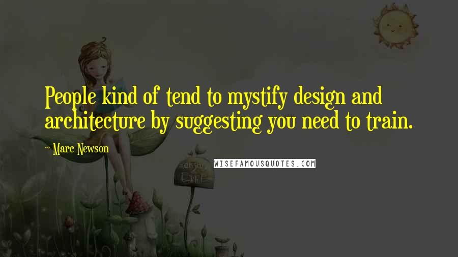 Marc Newson Quotes: People kind of tend to mystify design and architecture by suggesting you need to train.