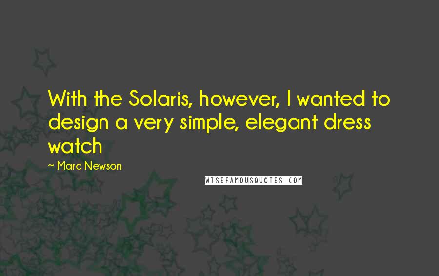 Marc Newson Quotes: With the Solaris, however, I wanted to design a very simple, elegant dress watch