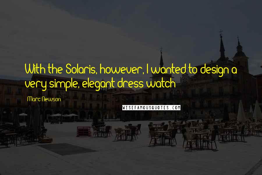 Marc Newson Quotes: With the Solaris, however, I wanted to design a very simple, elegant dress watch