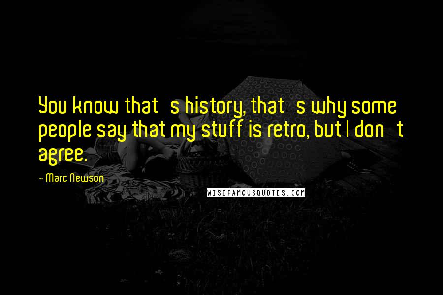 Marc Newson Quotes: You know that's history, that's why some people say that my stuff is retro, but I don't agree.