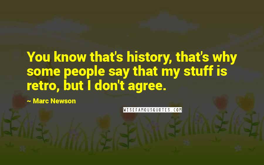 Marc Newson Quotes: You know that's history, that's why some people say that my stuff is retro, but I don't agree.