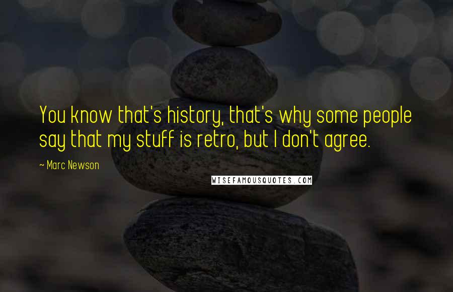 Marc Newson Quotes: You know that's history, that's why some people say that my stuff is retro, but I don't agree.