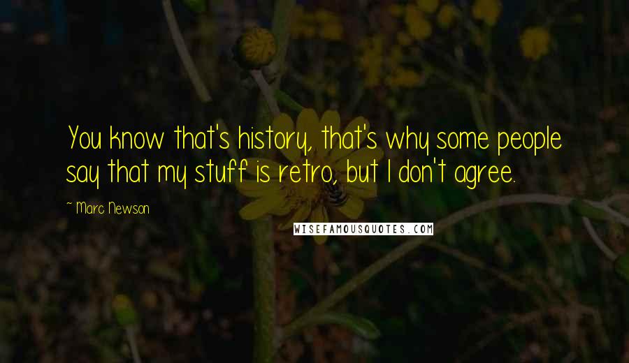Marc Newson Quotes: You know that's history, that's why some people say that my stuff is retro, but I don't agree.