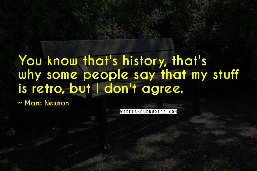 Marc Newson Quotes: You know that's history, that's why some people say that my stuff is retro, but I don't agree.