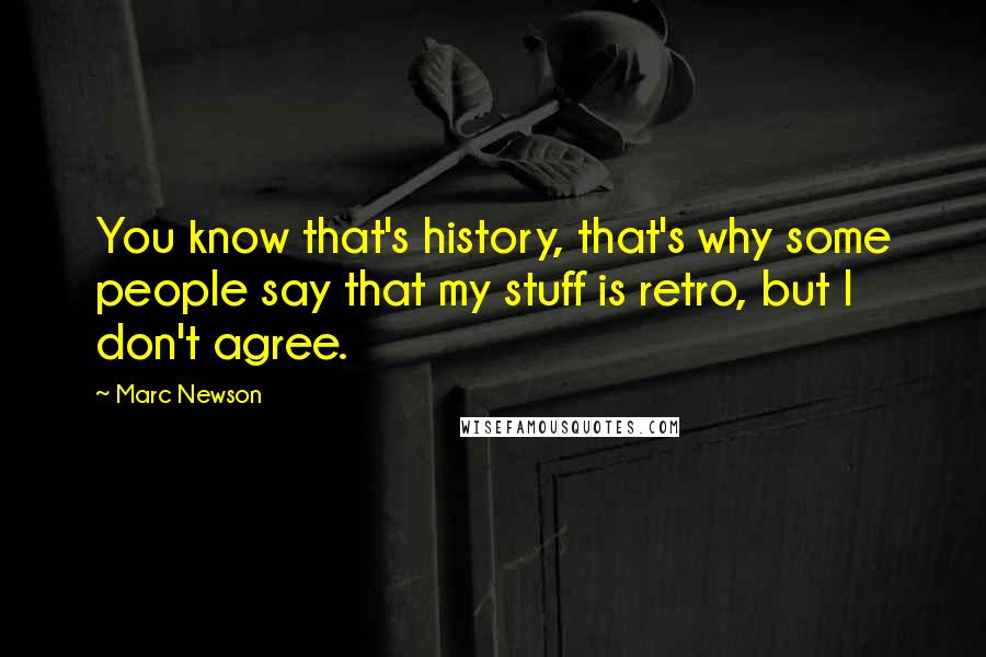 Marc Newson Quotes: You know that's history, that's why some people say that my stuff is retro, but I don't agree.