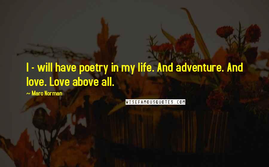 Marc Norman Quotes: I - will have poetry in my life. And adventure. And love. Love above all.