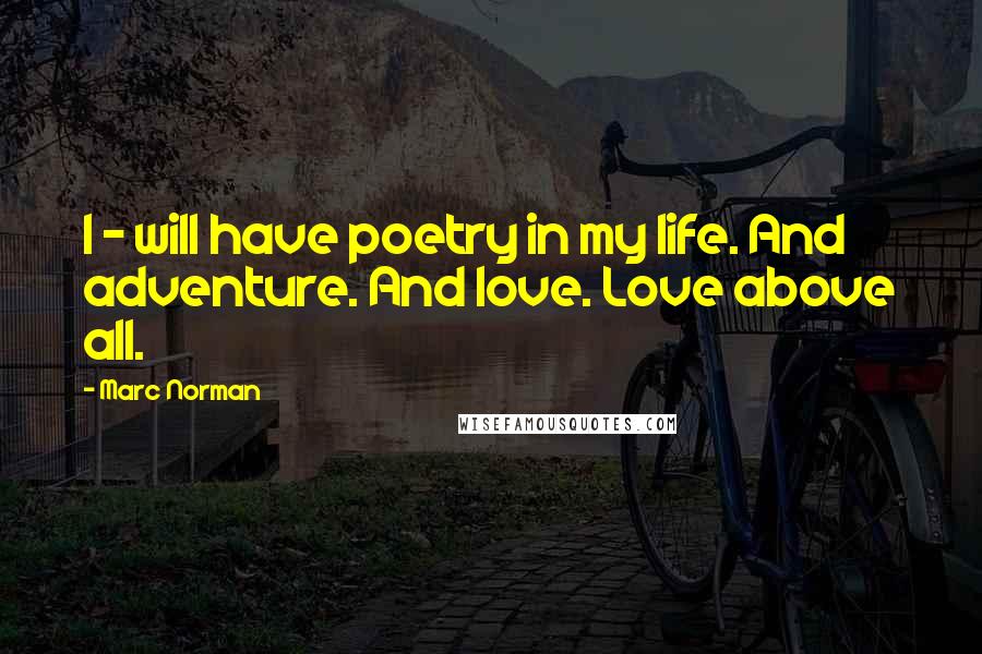 Marc Norman Quotes: I - will have poetry in my life. And adventure. And love. Love above all.