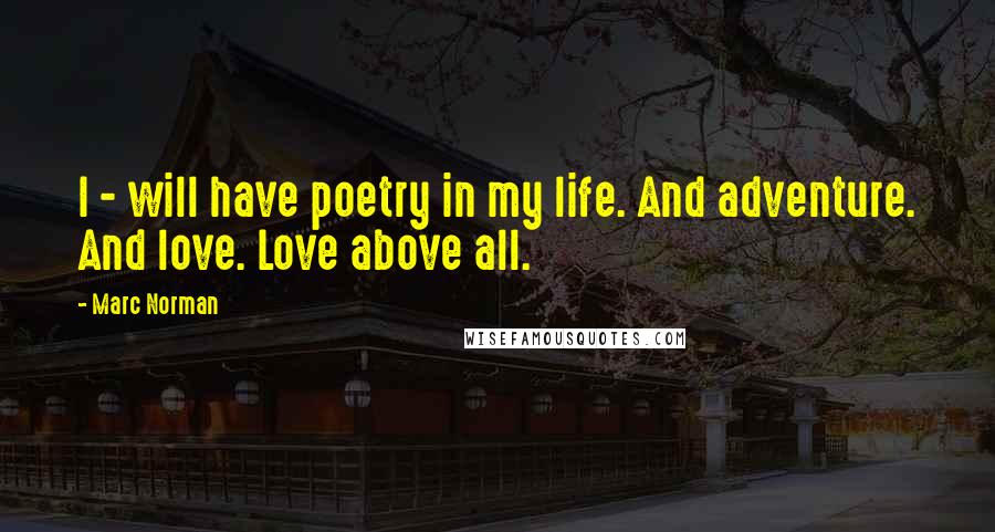 Marc Norman Quotes: I - will have poetry in my life. And adventure. And love. Love above all.