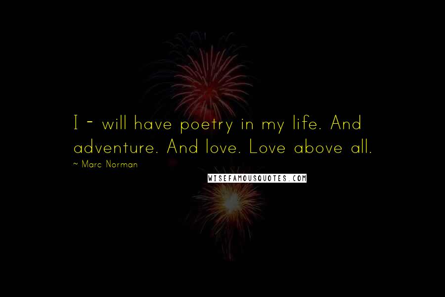 Marc Norman Quotes: I - will have poetry in my life. And adventure. And love. Love above all.