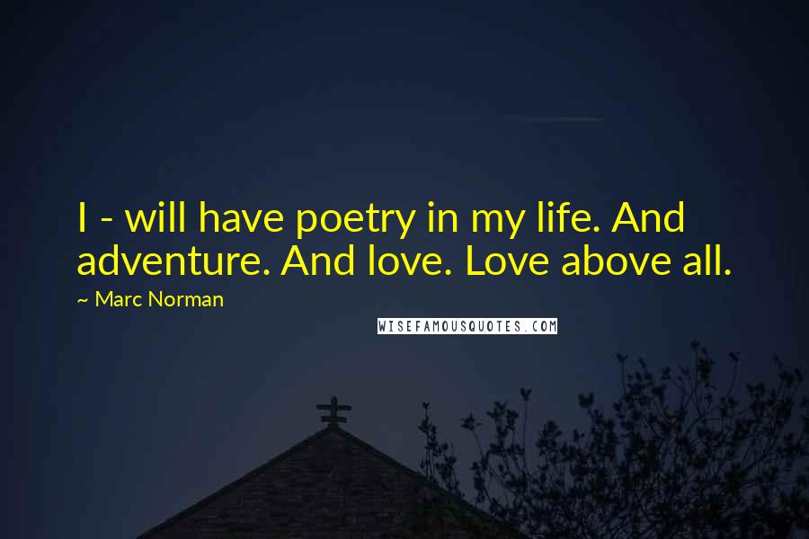 Marc Norman Quotes: I - will have poetry in my life. And adventure. And love. Love above all.