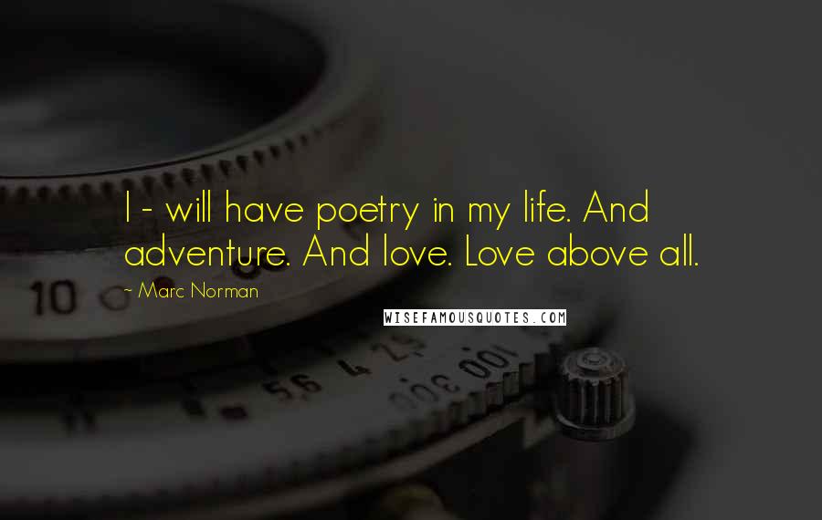 Marc Norman Quotes: I - will have poetry in my life. And adventure. And love. Love above all.