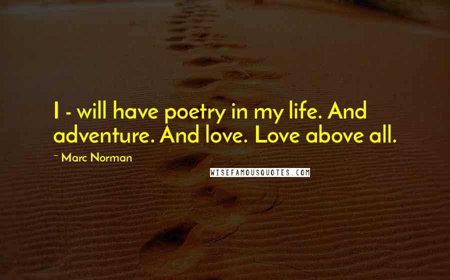 Marc Norman Quotes: I - will have poetry in my life. And adventure. And love. Love above all.