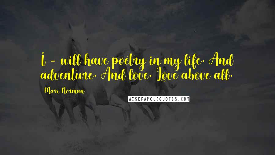 Marc Norman Quotes: I - will have poetry in my life. And adventure. And love. Love above all.
