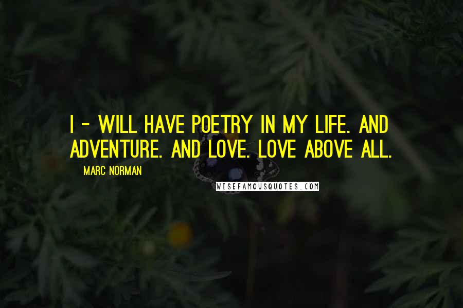 Marc Norman Quotes: I - will have poetry in my life. And adventure. And love. Love above all.