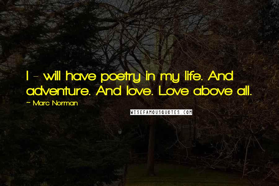 Marc Norman Quotes: I - will have poetry in my life. And adventure. And love. Love above all.