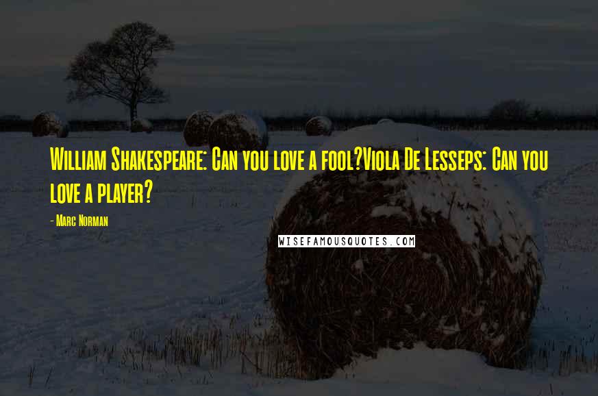 Marc Norman Quotes: William Shakespeare: Can you love a fool?Viola De Lesseps: Can you love a player?