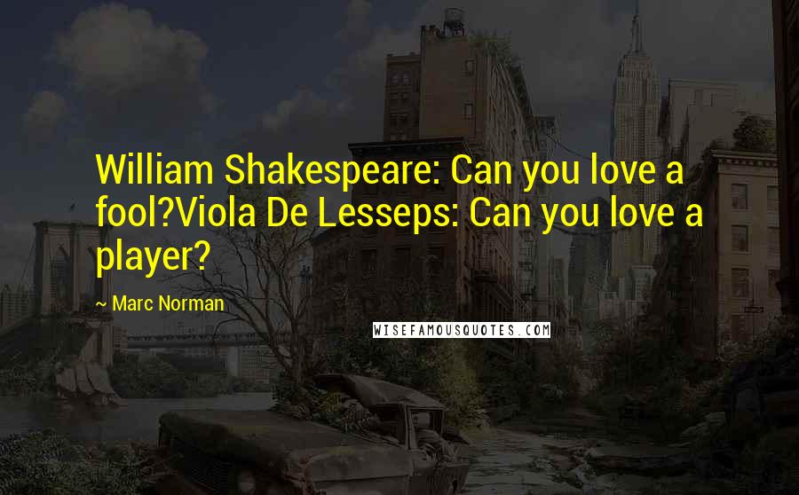 Marc Norman Quotes: William Shakespeare: Can you love a fool?Viola De Lesseps: Can you love a player?