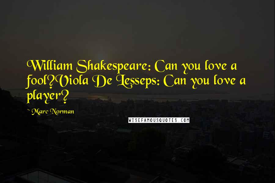 Marc Norman Quotes: William Shakespeare: Can you love a fool?Viola De Lesseps: Can you love a player?