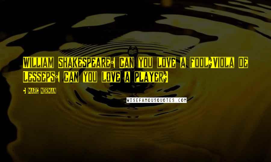 Marc Norman Quotes: William Shakespeare: Can you love a fool?Viola De Lesseps: Can you love a player?