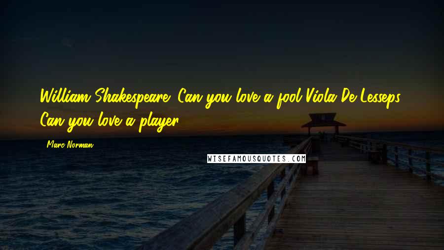 Marc Norman Quotes: William Shakespeare: Can you love a fool?Viola De Lesseps: Can you love a player?