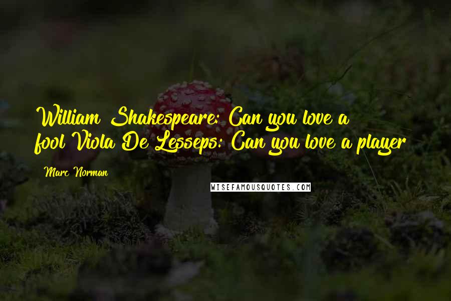 Marc Norman Quotes: William Shakespeare: Can you love a fool?Viola De Lesseps: Can you love a player?