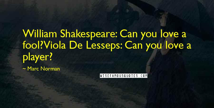 Marc Norman Quotes: William Shakespeare: Can you love a fool?Viola De Lesseps: Can you love a player?