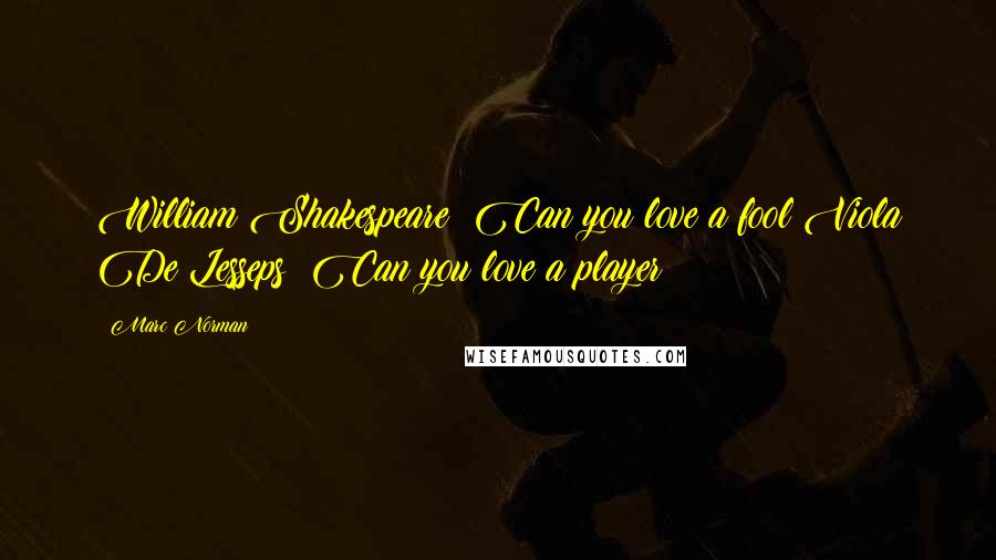 Marc Norman Quotes: William Shakespeare: Can you love a fool?Viola De Lesseps: Can you love a player?