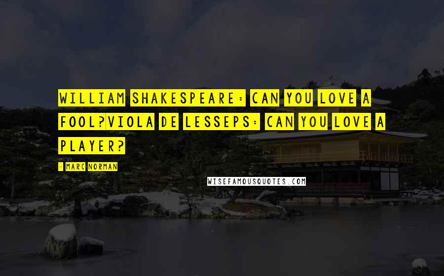 Marc Norman Quotes: William Shakespeare: Can you love a fool?Viola De Lesseps: Can you love a player?