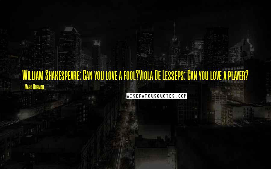 Marc Norman Quotes: William Shakespeare: Can you love a fool?Viola De Lesseps: Can you love a player?