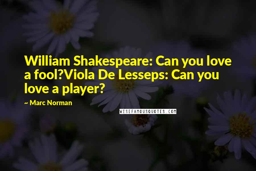 Marc Norman Quotes: William Shakespeare: Can you love a fool?Viola De Lesseps: Can you love a player?