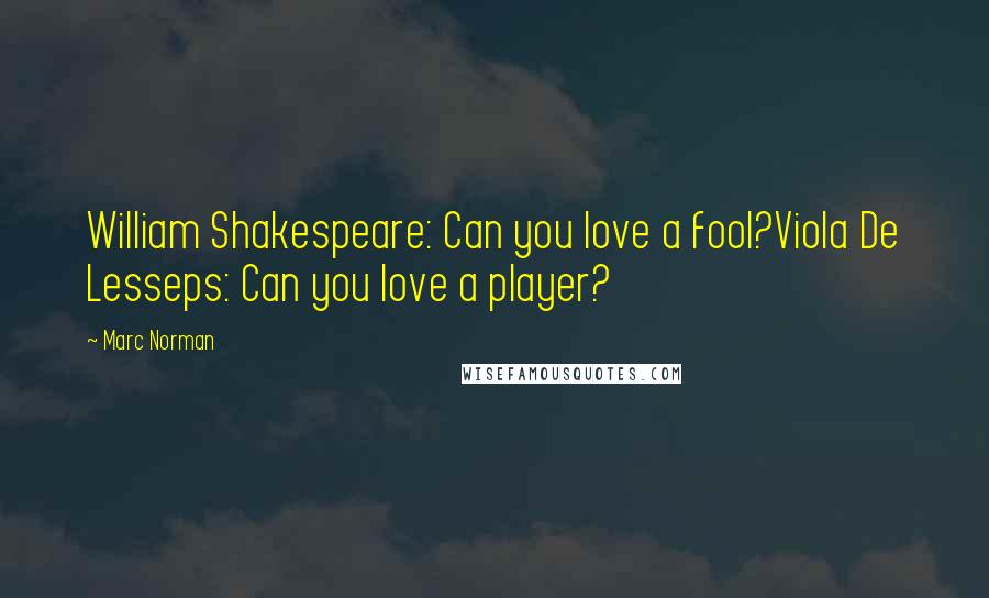 Marc Norman Quotes: William Shakespeare: Can you love a fool?Viola De Lesseps: Can you love a player?